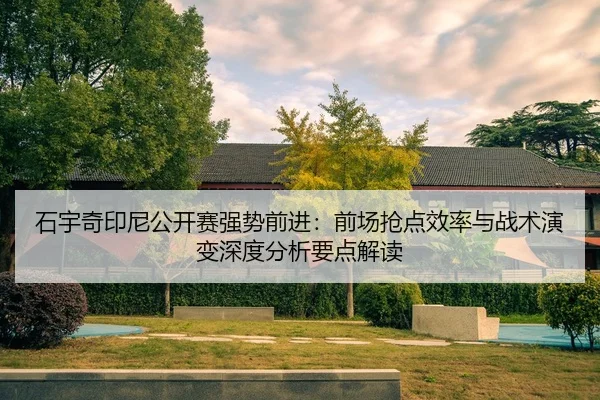 石宇奇印尼公开赛强势前进：前场抢点效率与战术演变深度分析要点解读