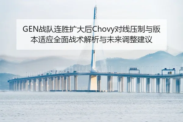 GEN战队连胜扩大后Chovy对线压制与版本适应全面战术解析与未来调整建议
